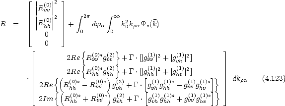    |_  || (0)||2  _| 
     |R vv |      integral       integral 
     ||R(0)||2       2p       oo  2
R=   |_  | hh |  _|  + 0  dfa 0  k0kraYs(k)
        0
     |_   0        {        }                           _| 
             2Re  R(0vv)*g(v2v) + G.[|g(1vv)|2 +|g(1)|2]
                 {  (0)*(2)}       (1)2    v(h1) 2
          {( 2Re  R hh gh)h + G.[|g[hh| +|ghv|]     ]}
   .  2Re   R(0)*- R(0vv)*  g(2)+ G.  g(1)g(1)*+ g(1v)v g(1)*    dkra    (4.123)
     |_     {(  h(h0)*    (0)*) v(h2)     [ vh(1) hh(1)*   (1) h(v1)*]}  _| 
      2Im    Rhh + R vv   gvh + G. gvhghh + gvv ghv

