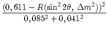 $\displaystyle {\frac{{(0,611-R(\sin^22\theta,\:\Delta m^2))^2}}{{0,085^2+0,041^2}}}$