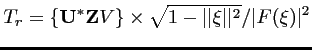 $\displaystyle T_r = \left\{\mathbf{U}^* \mathbf{Z}V \right\}\times \sqrt{1-\vert\vert\mathbf{\xi}\vert\vert^2} / \vert F(\mathbf{\xi})\vert^2$