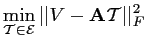 $\displaystyle \min_{\mathcal{T} \in \mathcal{E}} \vert\vert V-\mathbf{A}\mathcal{T} \vert\vert _F^2$