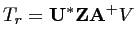 $\displaystyle T_r = \mathbf{U}^* \mathbf{Z}\mathbf{A}^+ V$