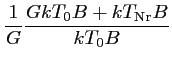 $\displaystyle \frac{1}{G} \frac{ \displaystyle GkT_0B+kT_{\textrm{Nr}}B}{kT_0B}$