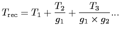 $\displaystyle T_{\textrm{rec}}= T_1 + \frac{\displaystyle T_2}{g_1} + \frac{\displaystyle T_3}{g_1\times g_2} ...$