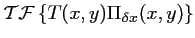 $\displaystyle \mathcal{TF}\left\{T(x,y) \Pi_{\delta x}(x,y) \right\}$