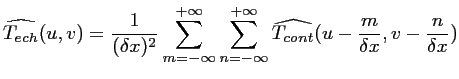 $\displaystyle \widehat {T_{ech}}(u,v) = \frac{1}{(\delta x)^2} \sum_{m=-\infty}...
...infty}^{+\infty} \widehat {T_{cont}}(u-\frac{m}{\delta x},v-\frac{n}{\delta x})$