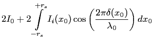 $\displaystyle 2I_0 + 2\int \limits_{-r_s}^{+r_s} I_i(x_0)\cos \left(\frac{\displaystyle 2 \pi \delta (x_0)}{\lambda_0} \right)dx_0$