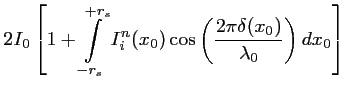 $\displaystyle 2I_0 \left[1 + \int \limits_{-r_s}^{+r_s} I^n_i(x_0)\cos \left(\frac{\displaystyle 2 \pi \delta (x_0)}{\lambda_0} \right)dx_0 \right]$