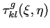 $\displaystyle \tau^g_{kl}(\xi,\eta)$