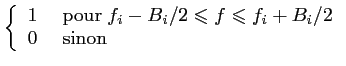 $\displaystyle \left\{\begin{array}{cl}
1 &\; \textrm{pour} \; f_i-B_i/2 \leqslant f \leqslant f_i+B_i/2\\
0 &\; \textrm{sinon}
\end{array} \right.$