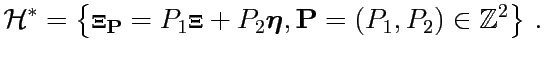 $\displaystyle {\mathcal{H}}^* = \left\{ {\boldsymbol{\Xi}}_{\mathbf{P}} = P_1{\...
...e {\boldsymbol{\eta}}}, {\mathbf{P}} = (P_1,P_2) \in {\mathbb{Z}}^2 \right\}\,.$