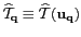 $ \widehat{{\mathcal{T}}}_{\mathbf{q}}\equiv
\widehat{{\mathcal{T}}}({\mathbf{u}}_{\mathbf{q}})$