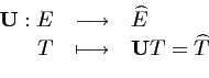 \begin{displaymath}\begin{array}{rcl} {\mathbf{U}} : E & \longrightarrow & \widehat{E} \\ T & \longmapsto & {\mathbf{U}}T=\widehat{T} \end{array}\end{displaymath}