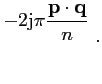 $\displaystyle ^{\displaystyle -2\mbox{j}\pi \frac{{\mathbf{p}}\cdot{\mathbf{q}}}{n} }\;.$