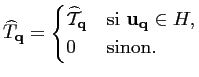 $\displaystyle \widehat{T}_{\mathbf{q}} = \begin{cases}\widehat{\mathcal{T}}_{\mathbf{q}} & \text{si } {\mathbf{u_q}} \in H,\\ 0 &\text{sinon}. \end{cases}$