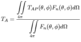 $\displaystyle T_A = \frac{\displaystyle \iint \limits_{4\pi} T_{AP}(\theta ,\ph...
... ,\phi) d\Omega} {\displaystyle \iint \limits_{4\pi} F_n(\theta ,\phi) d\Omega}$