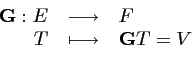 \begin{displaymath}\begin{array}{rcl} {\mathbf{G}} : E & \longrightarrow & F \\ T & \longmapsto & {\mathbf{G}}T=V \end{array}\end{displaymath}
