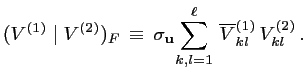 $\displaystyle (V^{(1)} \mid V^{(2)})_F \,\equiv\, \displaystyle\sigma_{\mathbf{u}}\! \sum_{k,l=1}^{\ell}\, \smash{\overline{V}}^{(1)}_{kl} \, V^{(2)}_{kl}\,.$
