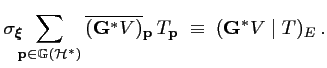 $\displaystyle \sigma_{\boldsymbol{\xi}}\!\!\!
\sum_{{\mathbf{p}}\in{\mathbb{G}}...
...}^* V)}}_{\mathbf{p}}\,T_{\mathbf{p}} \;\equiv\; ({\mathbf{G}}^* V \mid T)_E\,.$