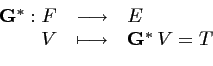 \begin{displaymath}\begin{array}{rcl} {\mathbf{G}}^* : F & \longrightarrow & E \\ V & \longmapsto & {\mathbf{G}}^*\,V=T \end{array}\end{displaymath}