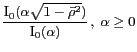 $ \displaystyle\frac{\mbox{I}_0(\alpha\sqrt{1-\bar{\rho}^2})}{\mbox{I}_0(\alpha)}\,,\;\alpha\geq 0$