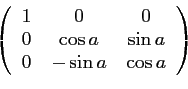 \begin{displaymath}\left(
\begin{array}{ccc}
1 & 0 & 0\\
0 & \cos a & \sin a \\
0 & -\sin a & \cos a
\end{array}\right)\end{displaymath}