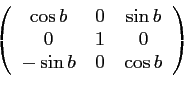 \begin{displaymath}\left(
\begin{array}{ccc}
\cos b & 0 & \sin b \\
0 & 1 & 0\\
-\sin b & 0 & \cos b
\end{array}\right)\end{displaymath}