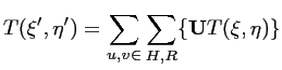 $\displaystyle T(\xi',\eta') = \sum_{u,v \in} \sum_{H,R} \{\mathbf{U}T(\xi,\eta)\}$